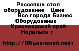 Рессепшн стол оборудование › Цена ­ 25 000 - Все города Бизнес » Оборудование   . Красноярский край,Норильск г.